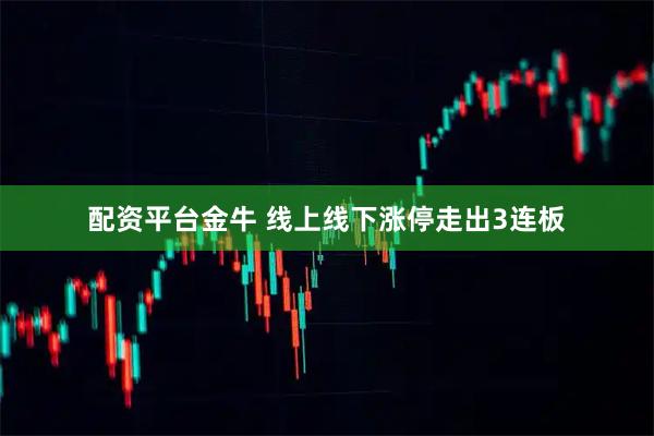 配资平台金牛 线上线下涨停走出3连板