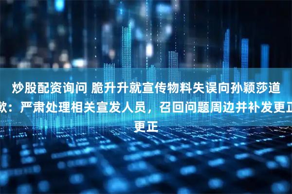 炒股配资询问 脆升升就宣传物料失误向孙颖莎道歉：严肃处理相关宣发人员，召回问题周边并补发更正