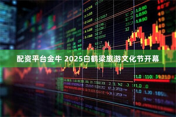 配资平台金牛 2025白鹤梁旅游文化节开幕