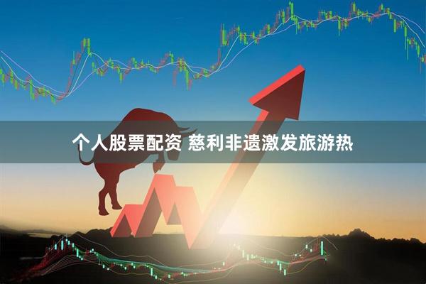 个人股票配资 慈利非遗激发旅游热